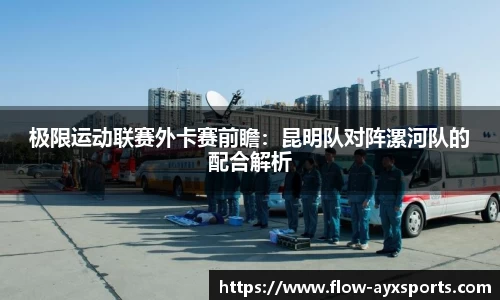 极限运动联赛外卡赛前瞻:昆明队对阵漯河队的配合解析