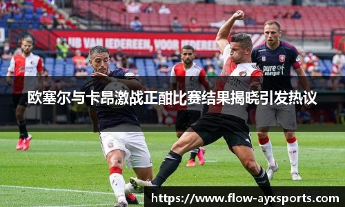欧塞尔与卡昂激战正酣比赛结果揭晓引发热议